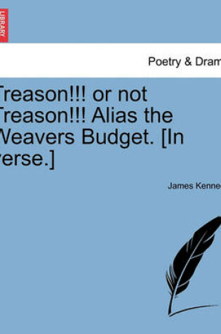 Cover of Treason!!! or Not Treason!!! Alias the Weavers Budget. [in Verse.]