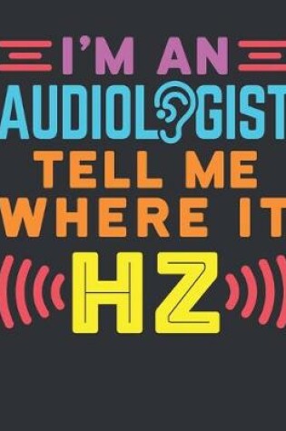 Cover of I'm An Audiologist Tell Me Where It Hz