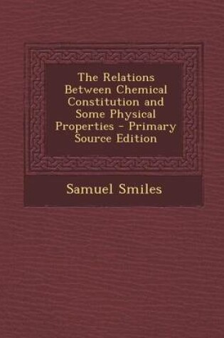 Cover of The Relations Between Chemical Constitution and Some Physical Properties - Primary Source Edition