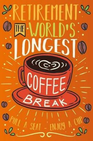 Cover of Retirement the World's Longest Coffee Break Pull a Seat - Enjoy a Cup