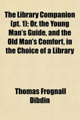 Cover of The Library Companion, Or, the Young Man's Guide, and the Old Man's Comfort, in the Choice of a Library Volume 1