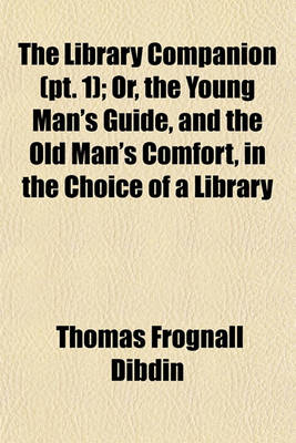 Book cover for The Library Companion, Or, the Young Man's Guide, and the Old Man's Comfort, in the Choice of a Library Volume 1