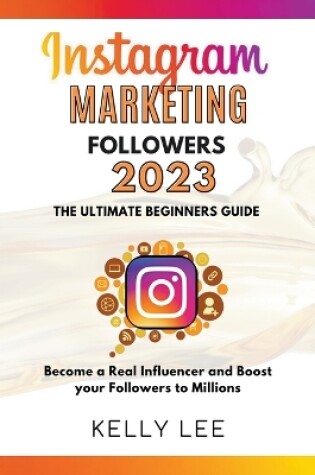 Cover of Instagram Marketing Followers 2023 The Ultimate Beginners Guide Become a Real Influencer and Boost your Followers to Millions