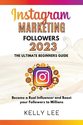 Cover of Instagram Marketing Followers 2023 The Ultimate Beginners Guide Become a Real Influencer and Boost your Followers to Millions