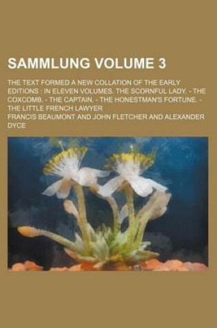 Cover of Sammlung Volume 3; The Text Formed a New Collation of the Early Editions in Eleven Volumes. the Scornful Lady. - The Coxcomb. - The Captain. - The Honestman's Fortune. - The Little French Lawyer