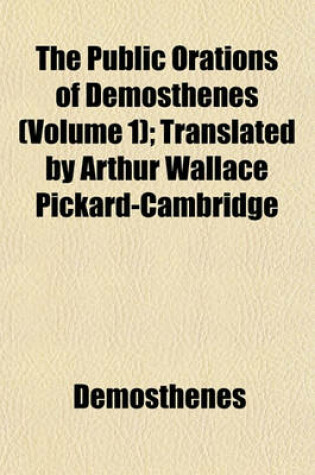 Cover of The Public Orations of Demosthenes (Volume 1); Translated by Arthur Wallace Pickard-Cambridge