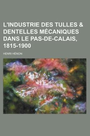 Cover of L'Industrie Des Tulles & Dentelles Mecaniques Dans Le Pas-de-Calais, 1815-1900