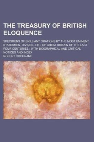 Cover of The Treasury of British Eloquence; Specimens of Brilliant Orations by the Most Eminent Statesmen, Divines, Etc. of Great Britain of the Last Four Centuries