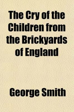 Cover of The Cry of the Children from the Brickyards of England; A Statement and Appeal, with Remedy