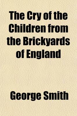 Book cover for The Cry of the Children from the Brickyards of England; A Statement and Appeal, with Remedy