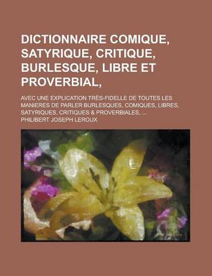 Book cover for Dictionnaire Comique, Satyrique, Critique, Burlesque, Libre Et Proverbial; Avec Une Explication Tres-Fidelle de Toutes Les Manieres de Parler Burlesqu