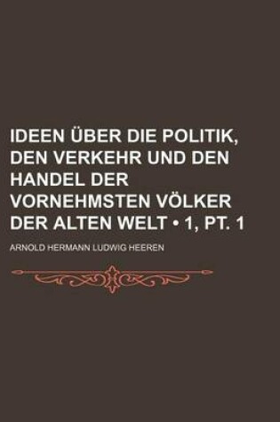 Cover of Ideen Uber Die Politik, Den Verkehr Und Den Handel Der Vornehmsten Volker Der Alten Welt (1, PT. 1)