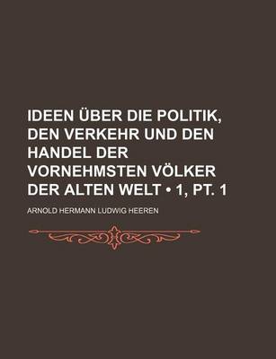 Book cover for Ideen Uber Die Politik, Den Verkehr Und Den Handel Der Vornehmsten Volker Der Alten Welt (1, PT. 1)