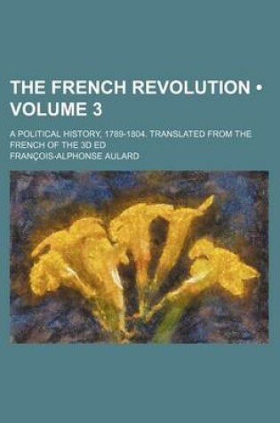 Cover of The French Revolution (Volume 3 ); A Political History, 1789-1804. Translated from the French of the 3D Ed