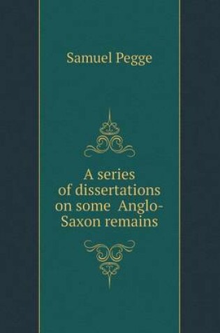 Cover of A Series of Dissertations on Some Anglo-Saxon Remains