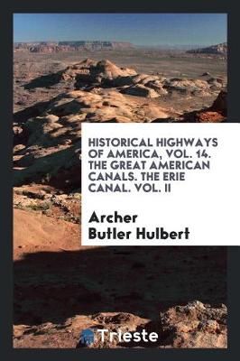 Book cover for Historical Highways of America, Vol. 14. the Great American Canals. the Erie Canal. Vol. II