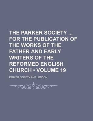 Book cover for The Parker Society for the Publication of the Works of the Father and Early Writers of the Reformed English Church (Volume 19)