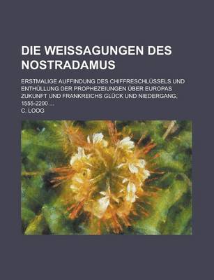 Book cover for Die Weissagungen Des Nostradamus; Erstmalige Auffindung Des Chiffreschlussels Und Enthullung Der Prophezeiungen Uber Europas Zukunft Und Frankreichs G