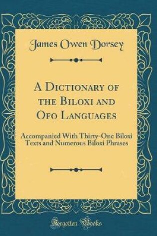 Cover of A Dictionary of the Biloxi and Ofo Languages: Accompanied With Thirty-One Biloxi Texts and Numerous Biloxi Phrases (Classic Reprint)