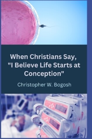 Cover of When Christians Say, I Believe Life Starts at Conception