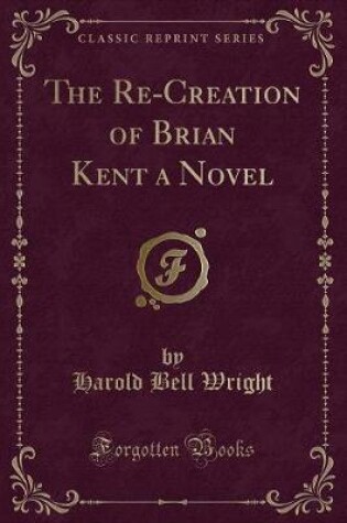 Cover of The Re-Creation of Brian Kent a Novel (Classic Reprint)