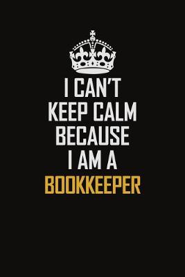 Book cover for I Can't Keep Calm Because I Am A Bookkeeper