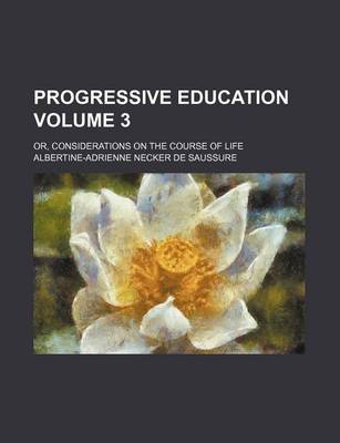 Book cover for Progressive Education; Or, Considerations on the Course of Life Volume 3