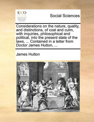 Book cover for Considerations on the Nature, Quality, and Distinctions, of Coal and Culm, with Inquiries, Philosophical and Political, Into the Present State of the Laws, ... Contained in a Letter from Doctor James Hutton, ...