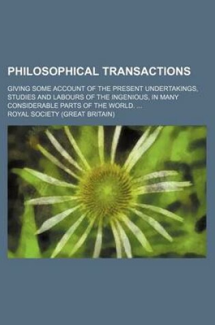 Cover of Philosophical Transactions; Giving Some Account of the Present Undertakings, Studies and Labours of the Ingenious, in Many Considerable Parts of the World.