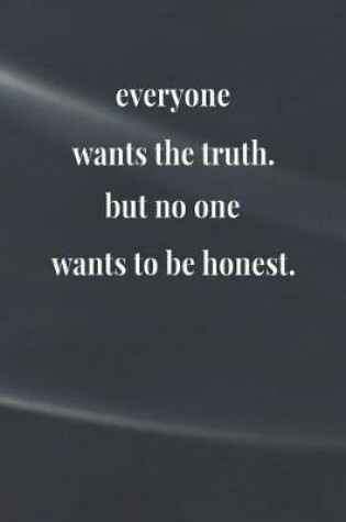 Cover of Everyone Wants The Truth, But No One Wants To Be Honest.