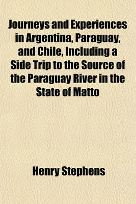 Book cover for Journeys and Experiences in Argentina, Paraguay, and Chile, Including a Side Trip to the Source of the Paraguay River in the State of Matto