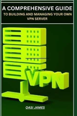 Cover of A Comprehensive Guide to Building and Managing Your Own VPN Server