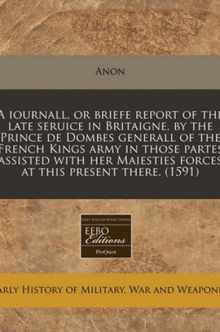 Cover of A Iournall, or Briefe Report of the Late Seruice in Britaigne, by the Prince de Dombes Generall of the French Kings Army in Those Partes Assisted with Her Maiesties Forces at This Present There. (1591)