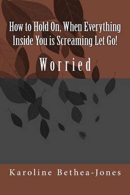 Cover of How to Hold On, When Everything Inside You is Screaming Let Go!