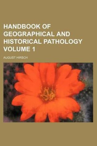 Cover of Handbook of Geographical and Historical Pathology Volume 1
