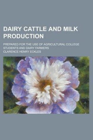 Cover of Dairy Cattle and Milk Production; Prepared for the Use of Agricultural College Students and Dairy Farmers