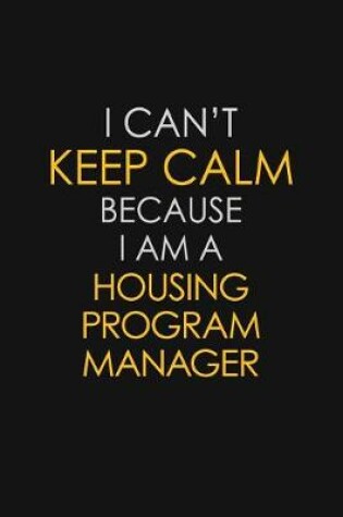 Cover of I Can't Keep Calm Because I Am A Housing Program Manager