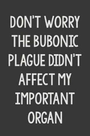 Cover of Don't Worry The Bubonic Plague Didn't Affect My Important Organs
