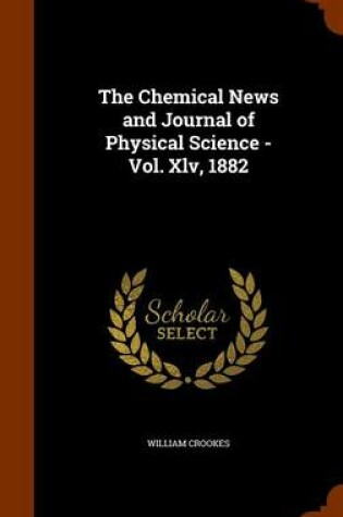 Cover of The Chemical News and Journal of Physical Science - Vol. XLV, 1882