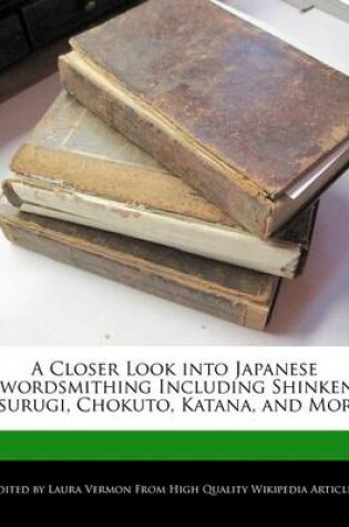 Cover of A Closer Look Into Japanese Swordsmithing Including Shinken, Tsurugi, Chokuto, Katana, and More