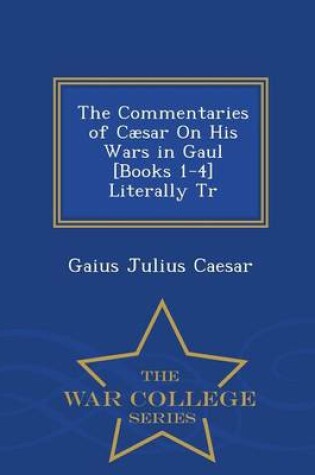 Cover of The Commentaries of Caesar on His Wars in Gaul [Books 1-4] Literally Tr - War College Series