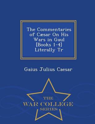 Book cover for The Commentaries of Caesar on His Wars in Gaul [Books 1-4] Literally Tr - War College Series