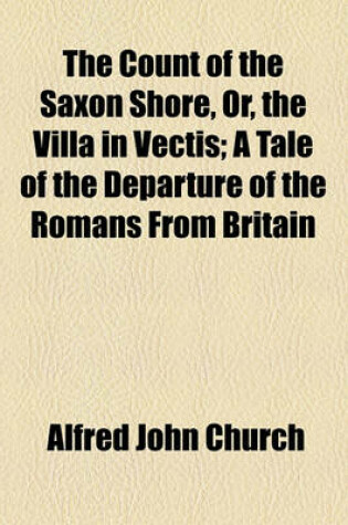 Cover of The Count of the Saxon Shore, Or, the Villa in Vectis; A Tale of the Departure of the Romans from Britain