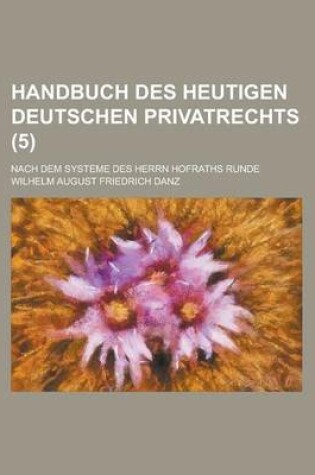 Cover of Handbuch Des Heutigen Deutschen Privatrechts; Nach Dem Systeme Des Herrn Hofraths Runde (5 )