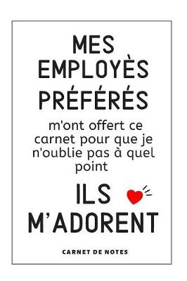 Book cover for Mes Employés Préférés M'Ont Offert Ce Carnet Pour Que Je N´Oublie Pas À Quel Point Ils M´Adorent