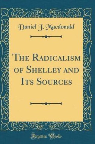 Cover of The Radicalism of Shelley and Its Sources (Classic Reprint)