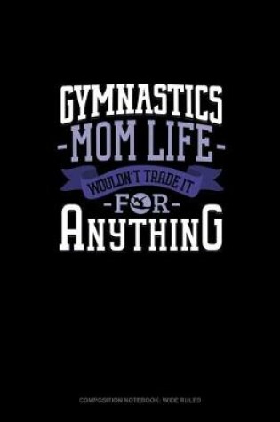 Cover of Gymnastics Mom Life Wouldn't Trade It For Anything