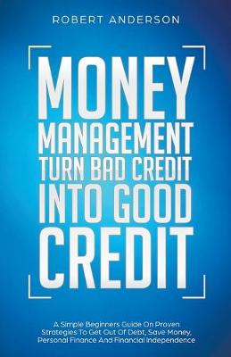 Book cover for Money Management Turn Bad Credit Into Good Credit A Simple Beginners Guide On Proven Strategies To Get Out Of Debt, Save Money, Personal Finance And Financial Independence