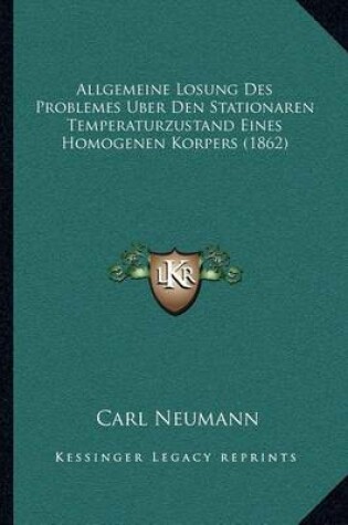 Cover of Allgemeine Losung Des Problemes Uber Den Stationaren Temperaturzustand Eines Homogenen Korpers (1862)