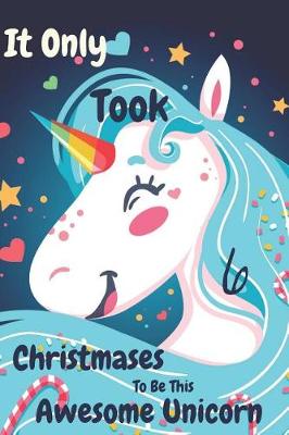 Book cover for It Only Took 6 Christmases to Be This Awesome Unicorn